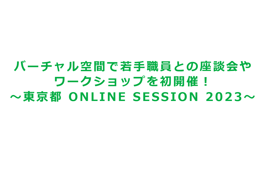 東京都職員採用：バーチャル空間で若手職員との座談会・ワークショップ ONLINE SESSION 2023
